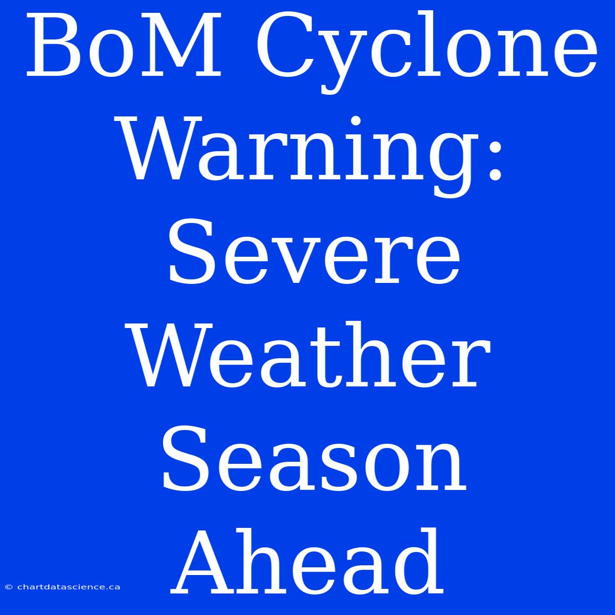 BoM Cyclone Warning:  Severe Weather Season Ahead