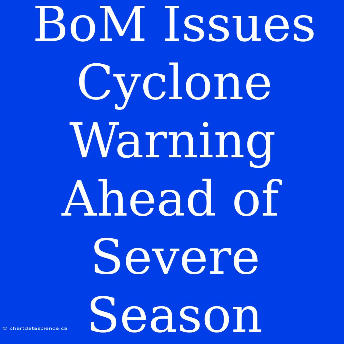 BoM Issues Cyclone Warning Ahead Of Severe Season