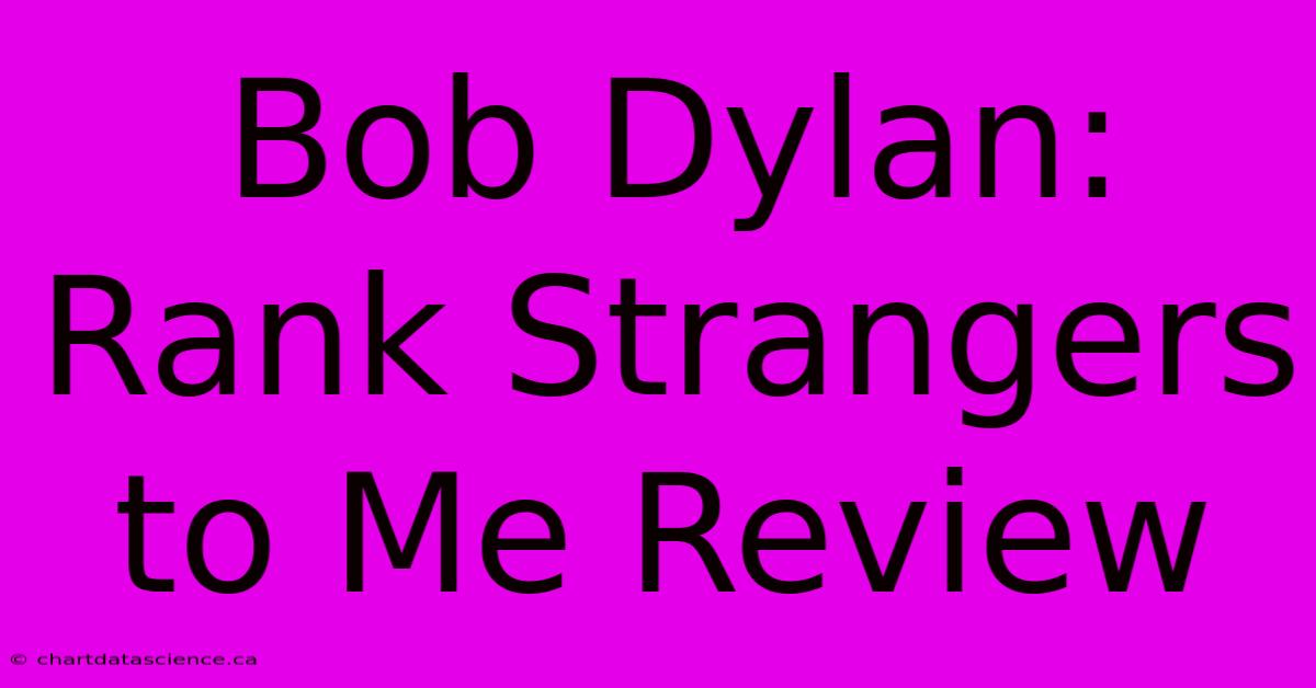 Bob Dylan: Rank Strangers To Me Review