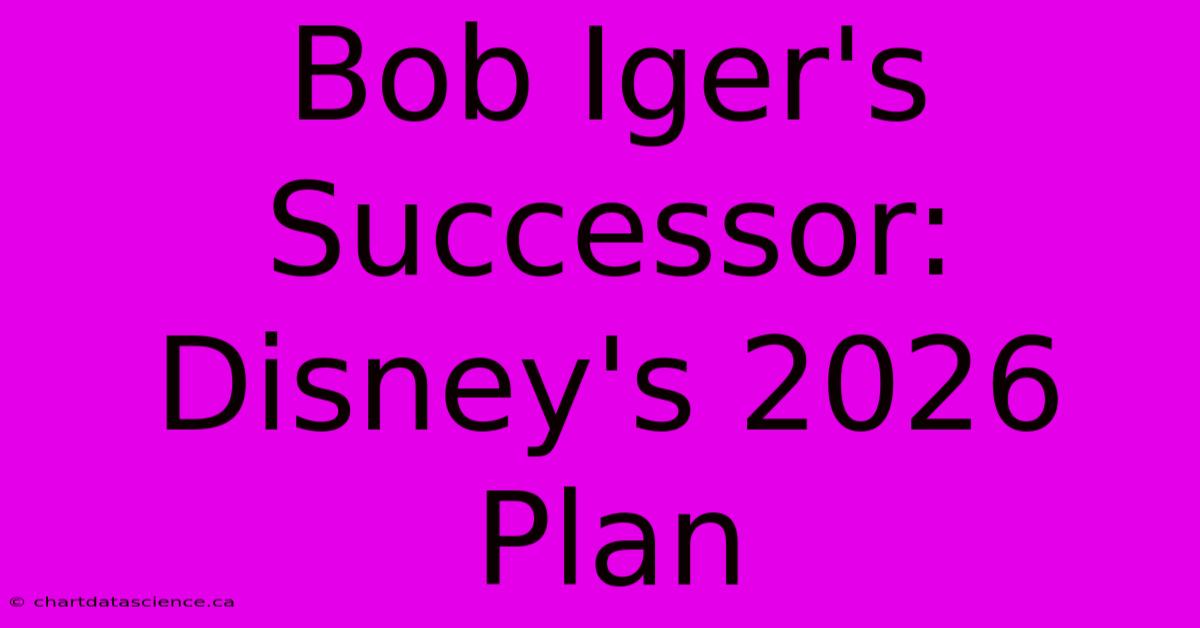 Bob Iger's Successor: Disney's 2026 Plan