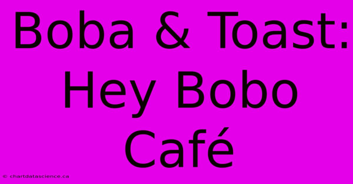 Boba & Toast: Hey Bobo Café