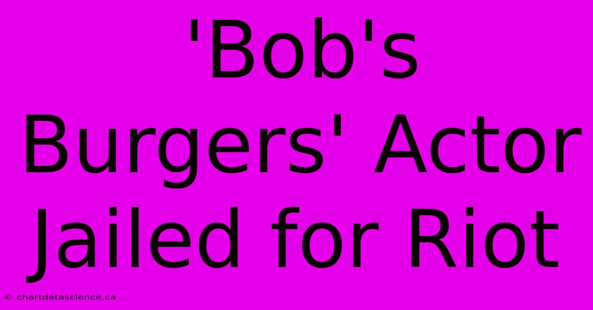 'Bob's Burgers' Actor Jailed For Riot