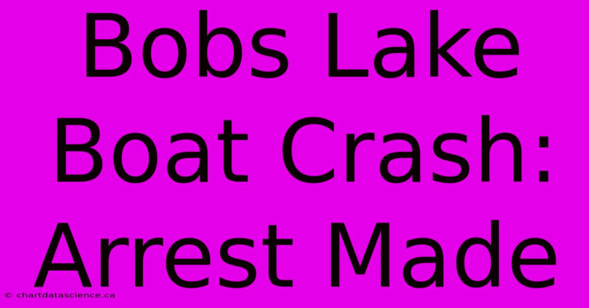 Bobs Lake Boat Crash: Arrest Made