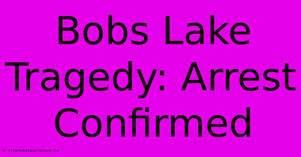 Bobs Lake Tragedy: Arrest Confirmed