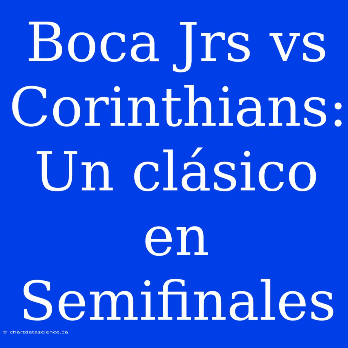 Boca Jrs Vs Corinthians: Un Clásico En Semifinales