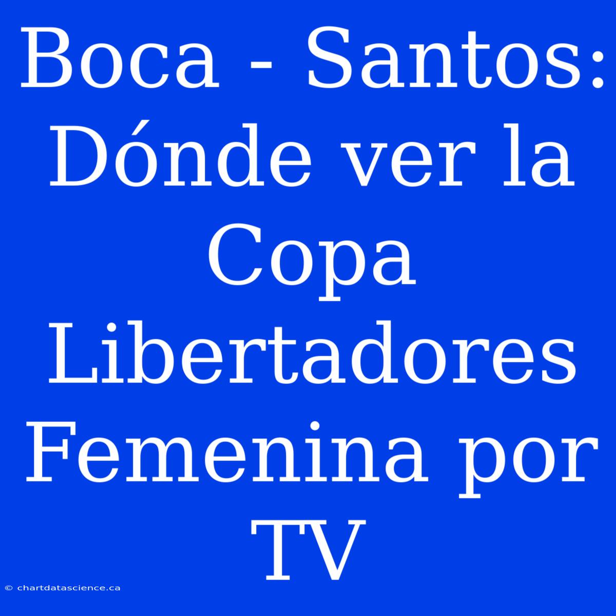 Boca - Santos: Dónde Ver La Copa Libertadores Femenina Por TV