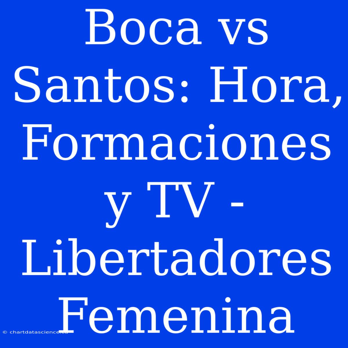 Boca Vs Santos: Hora, Formaciones Y TV - Libertadores Femenina