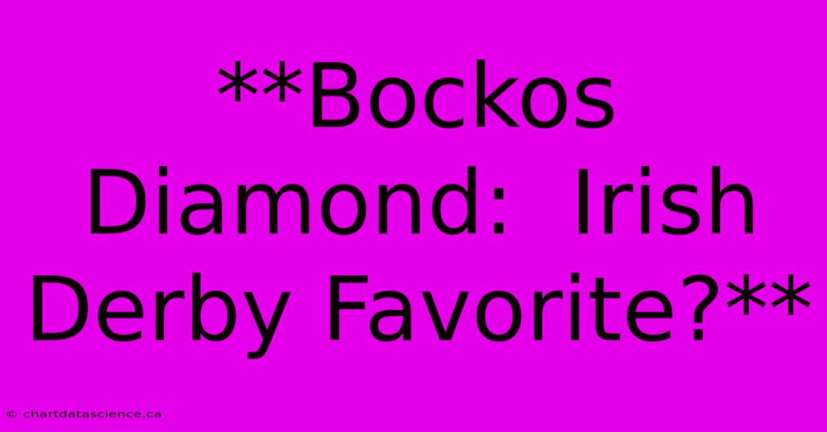 **Bockos Diamond:  Irish Derby Favorite?** 