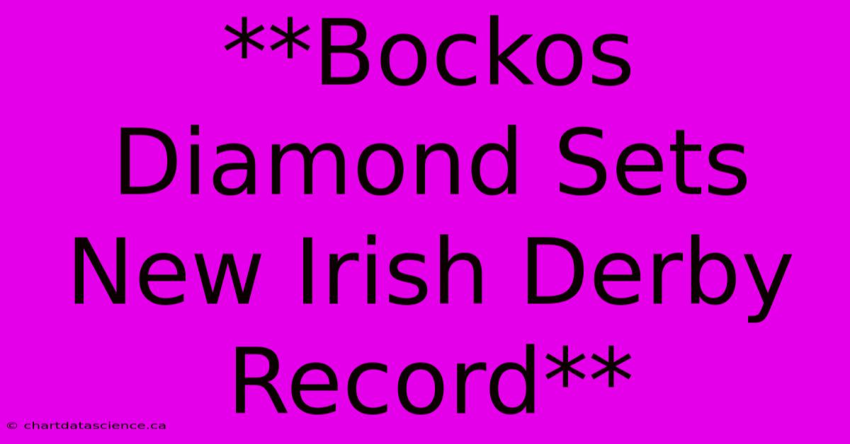 **Bockos Diamond Sets New Irish Derby Record**