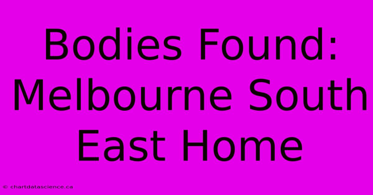 Bodies Found: Melbourne South East Home