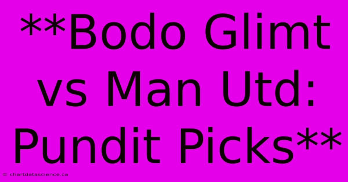 **Bodo Glimt Vs Man Utd: Pundit Picks**