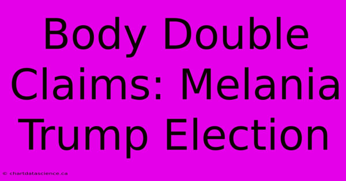 Body Double Claims: Melania Trump Election