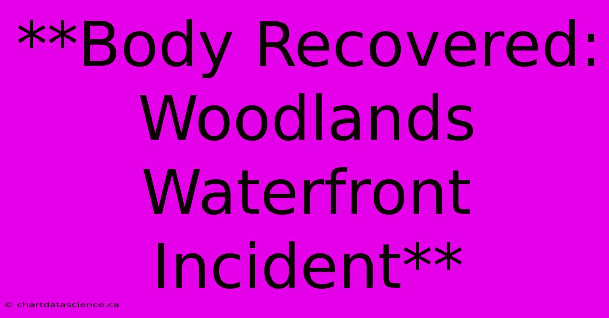 **Body Recovered: Woodlands Waterfront Incident**