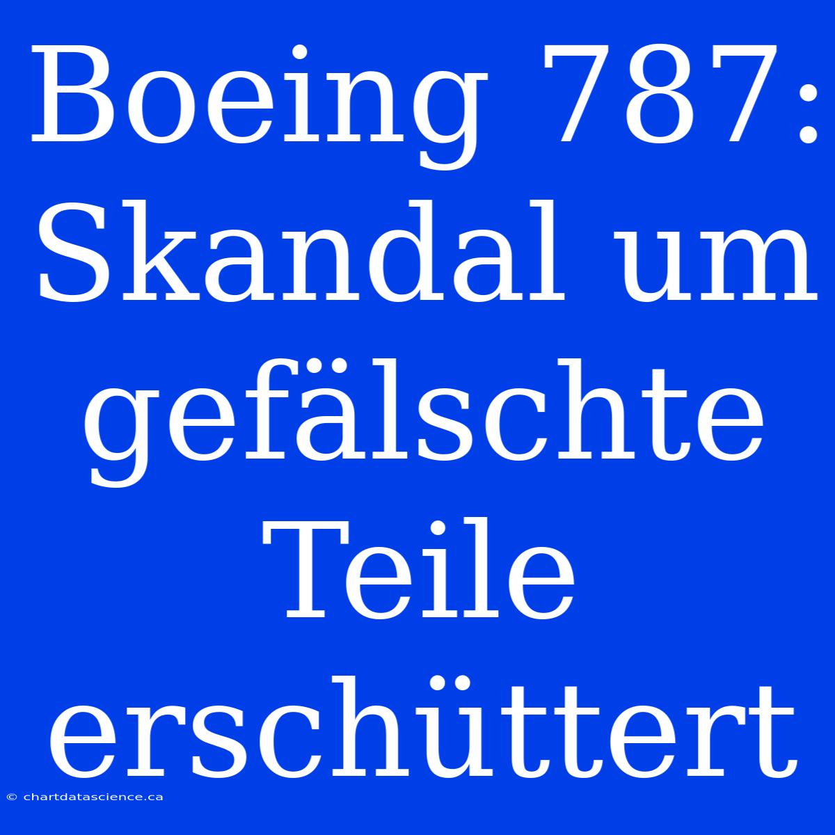 Boeing 787: Skandal Um Gefälschte Teile Erschüttert