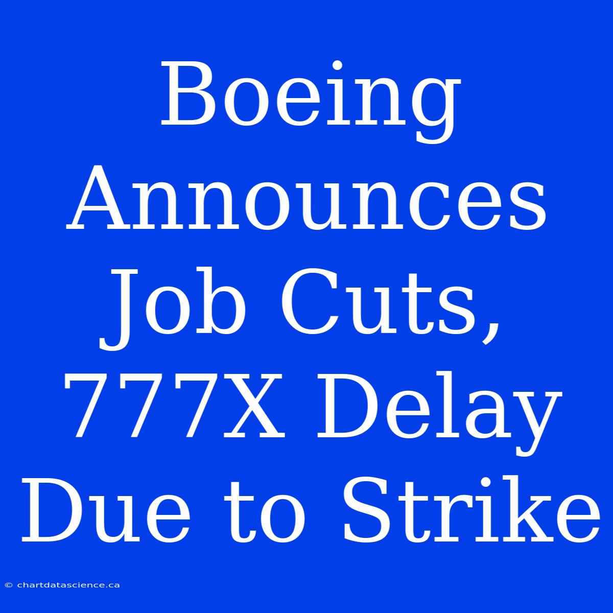 Boeing Announces Job Cuts, 777X Delay Due To Strike