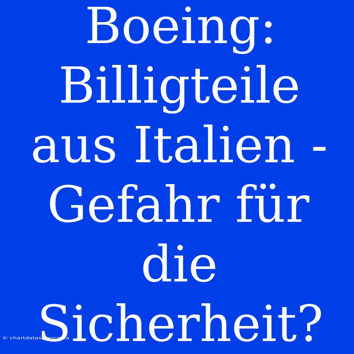 Boeing: Billigteile Aus Italien - Gefahr Für Die Sicherheit?