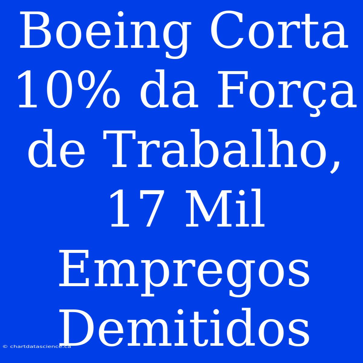 Boeing Corta 10% Da Força De Trabalho, 17 Mil Empregos Demitidos