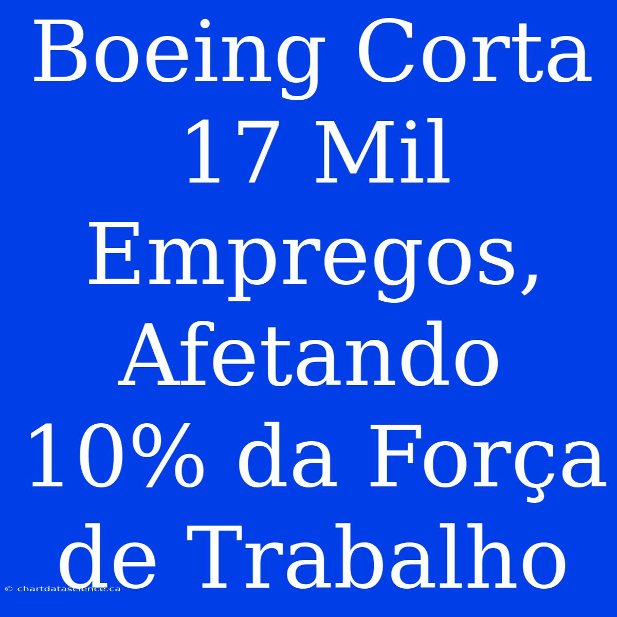 Boeing Corta 17 Mil Empregos, Afetando 10% Da Força De Trabalho