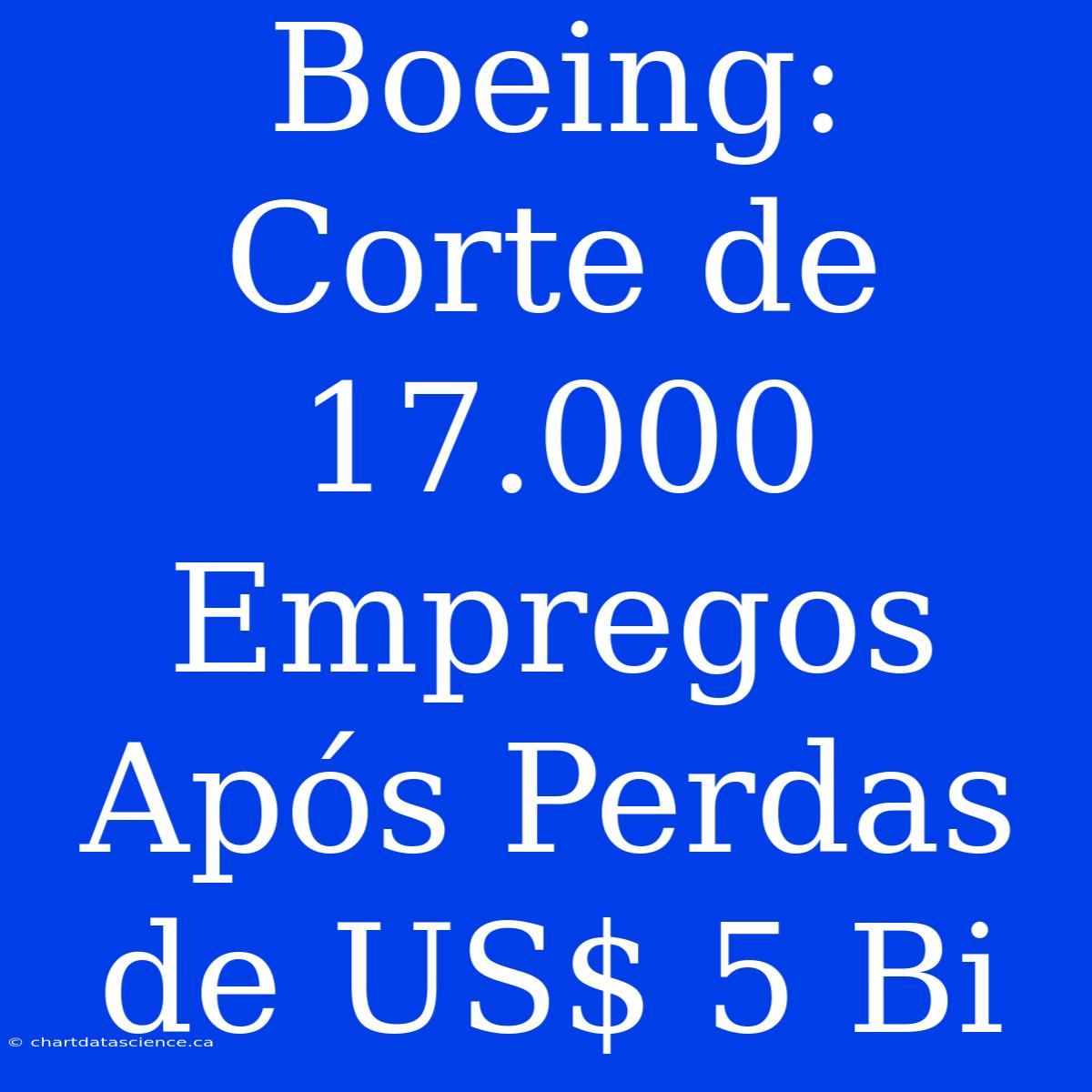 Boeing: Corte De 17.000 Empregos Após Perdas De US$ 5 Bi