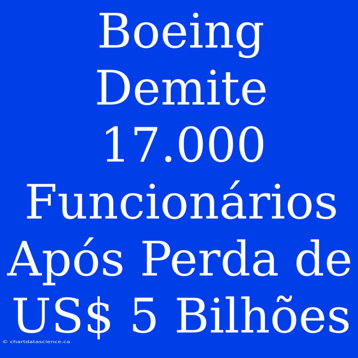 Boeing Demite 17.000 Funcionários Após Perda De US$ 5 Bilhões