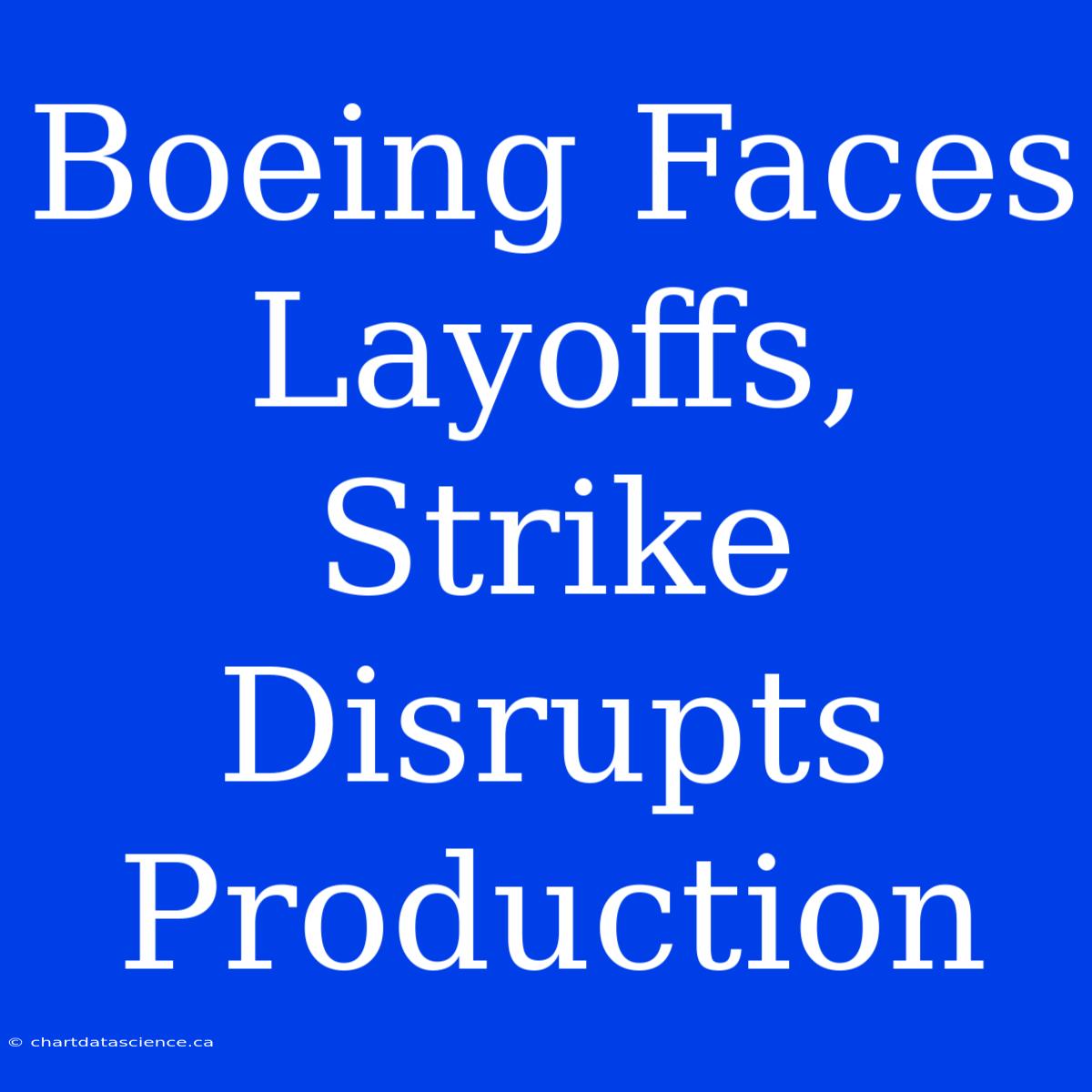 Boeing Faces Layoffs, Strike Disrupts Production