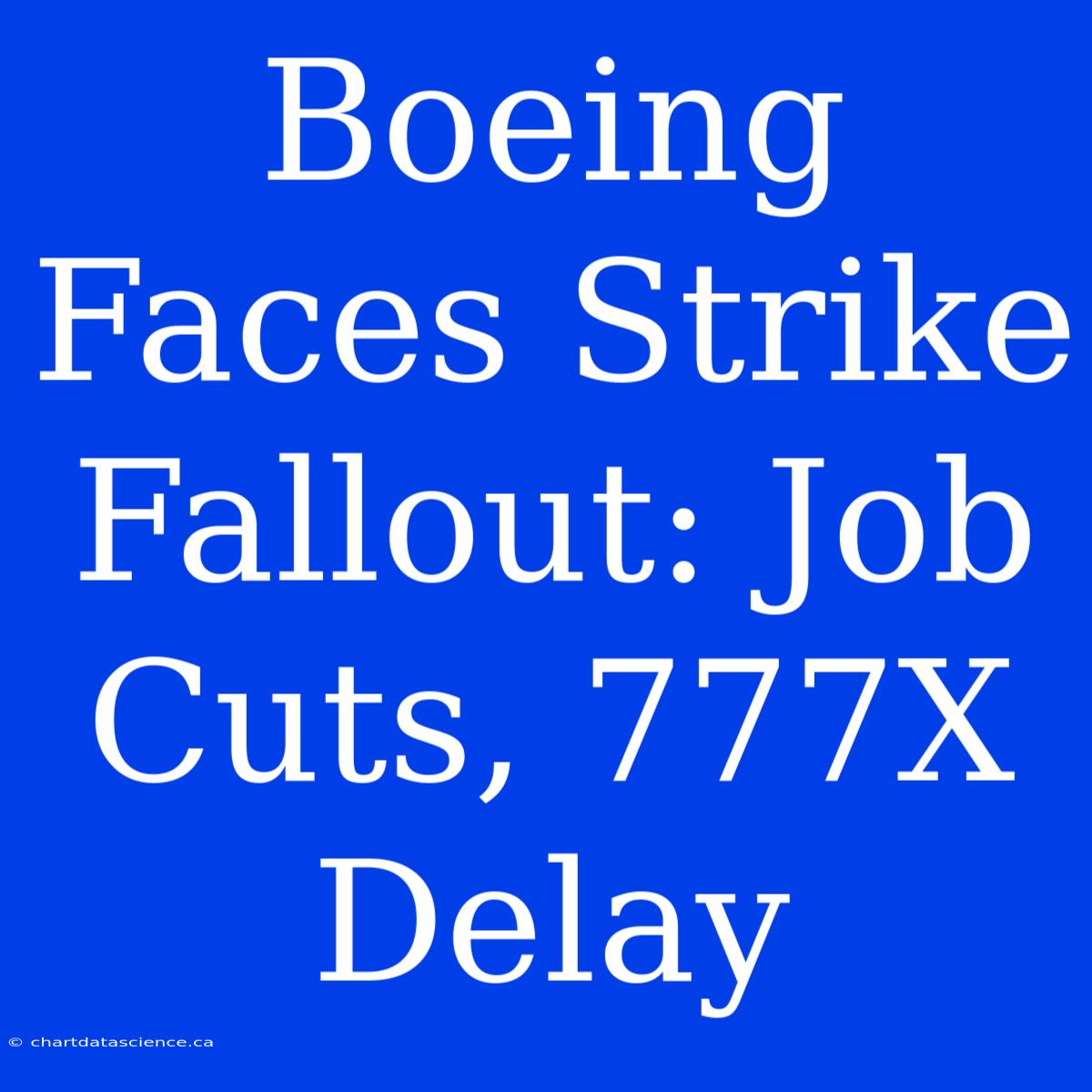 Boeing Faces Strike Fallout: Job Cuts, 777X Delay