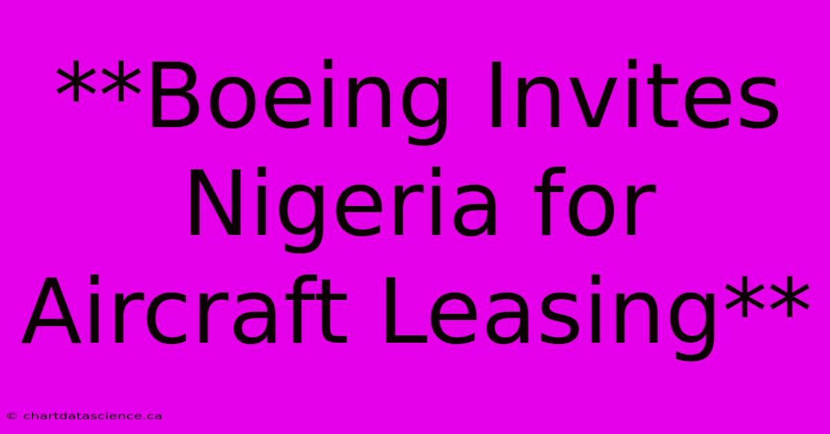 **Boeing Invites Nigeria For Aircraft Leasing** 