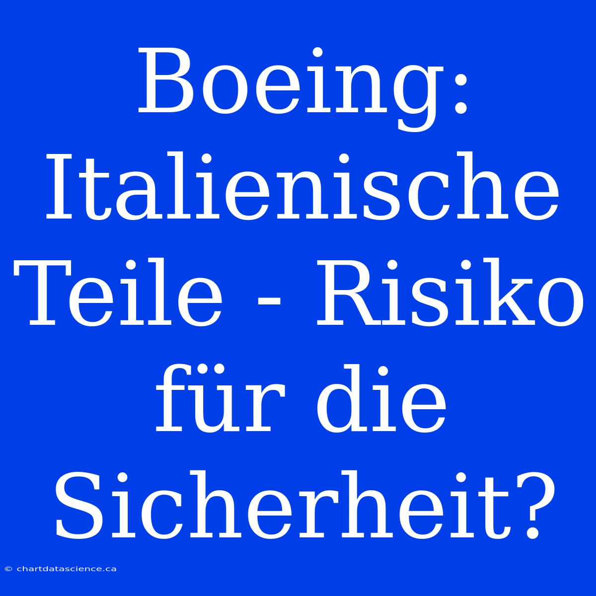 Boeing: Italienische Teile - Risiko Für Die Sicherheit?