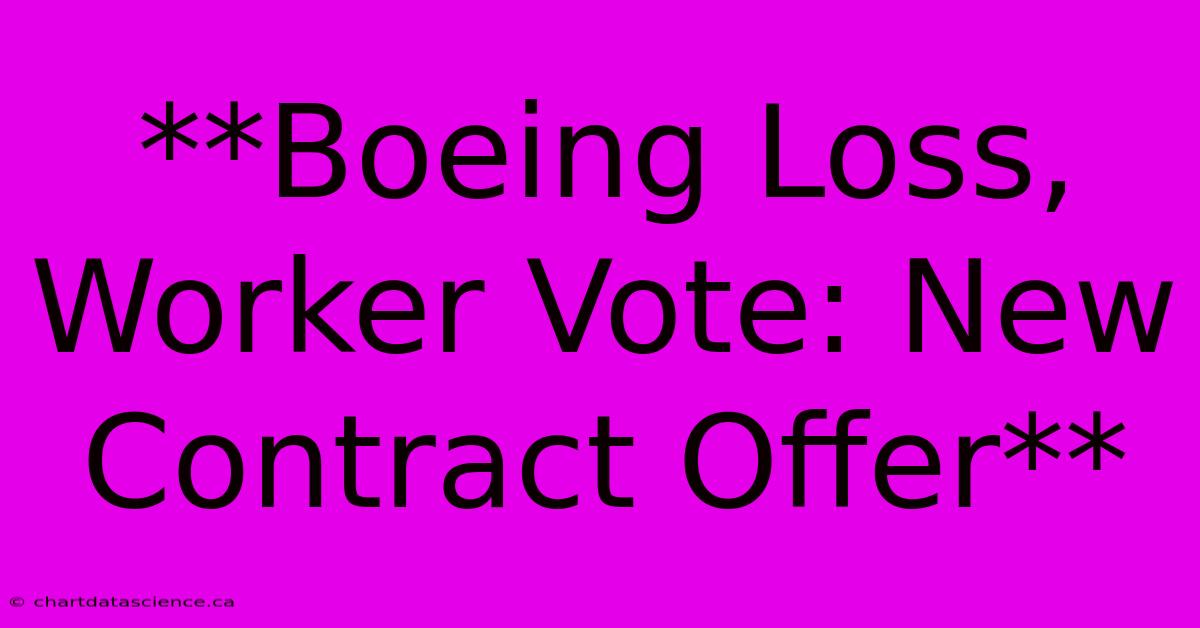 **Boeing Loss, Worker Vote: New Contract Offer** 