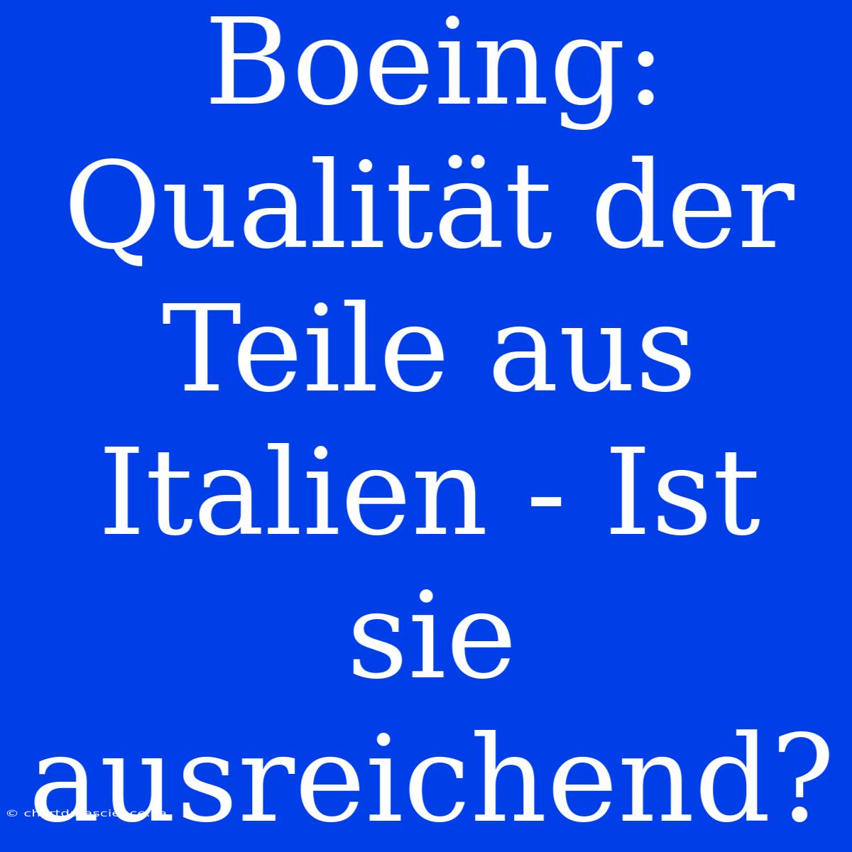 Boeing: Qualität Der Teile Aus Italien - Ist Sie Ausreichend?