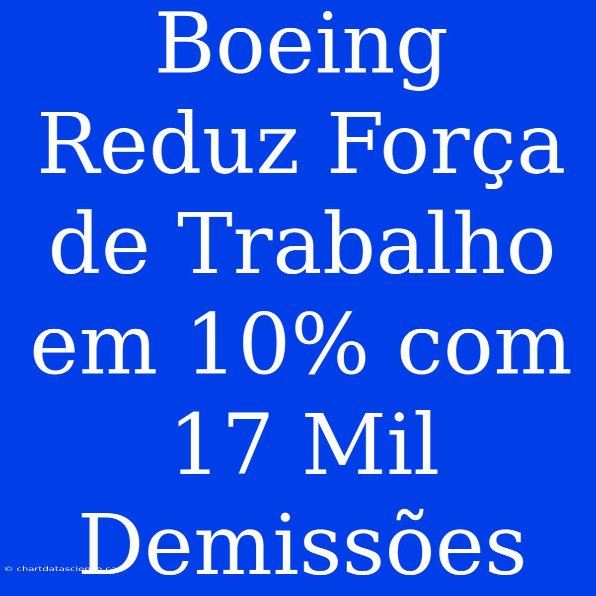 Boeing Reduz Força De Trabalho Em 10% Com 17 Mil Demissões