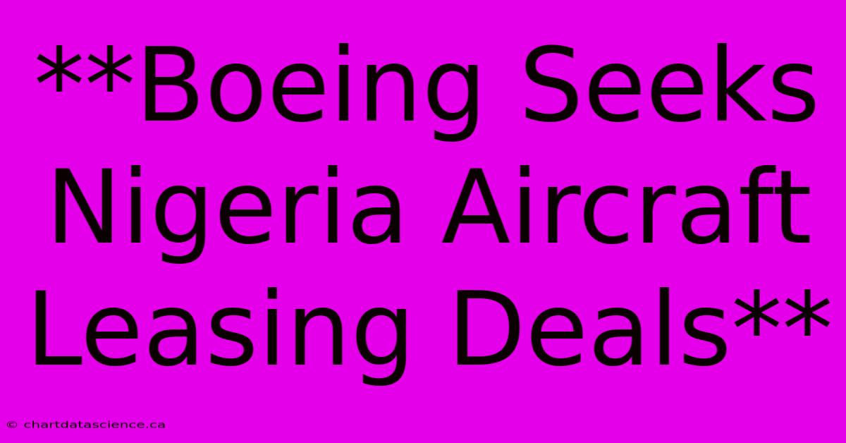 **Boeing Seeks Nigeria Aircraft Leasing Deals**