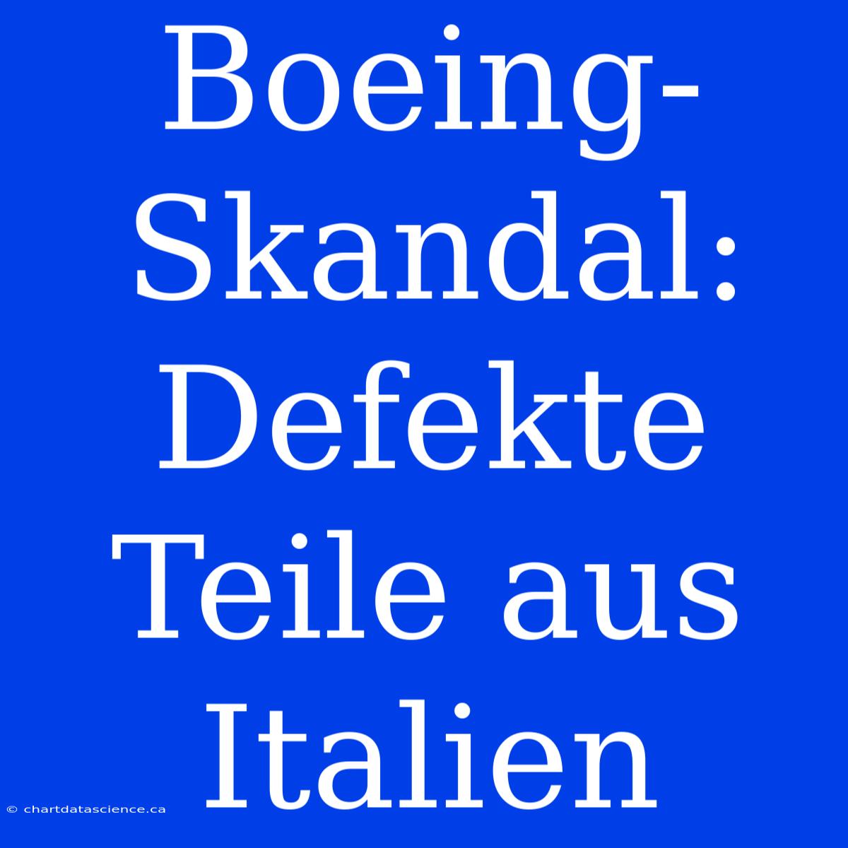 Boeing-Skandal: Defekte Teile Aus Italien