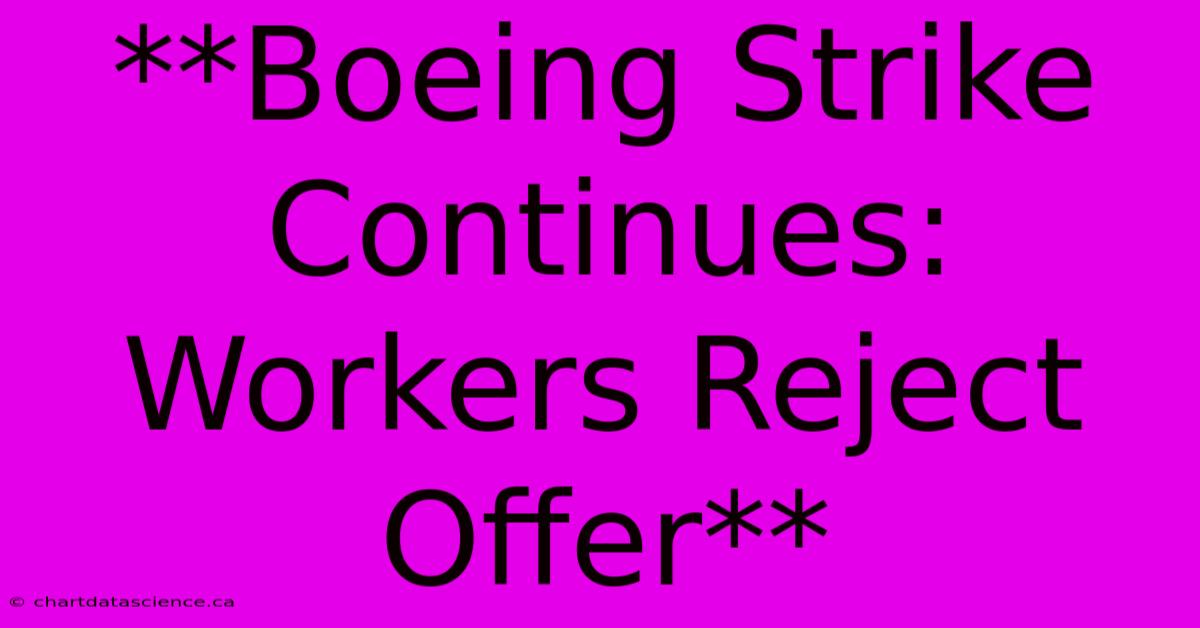 **Boeing Strike Continues: Workers Reject Offer**