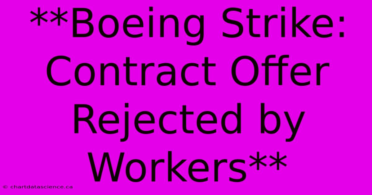 **Boeing Strike: Contract Offer Rejected By Workers**