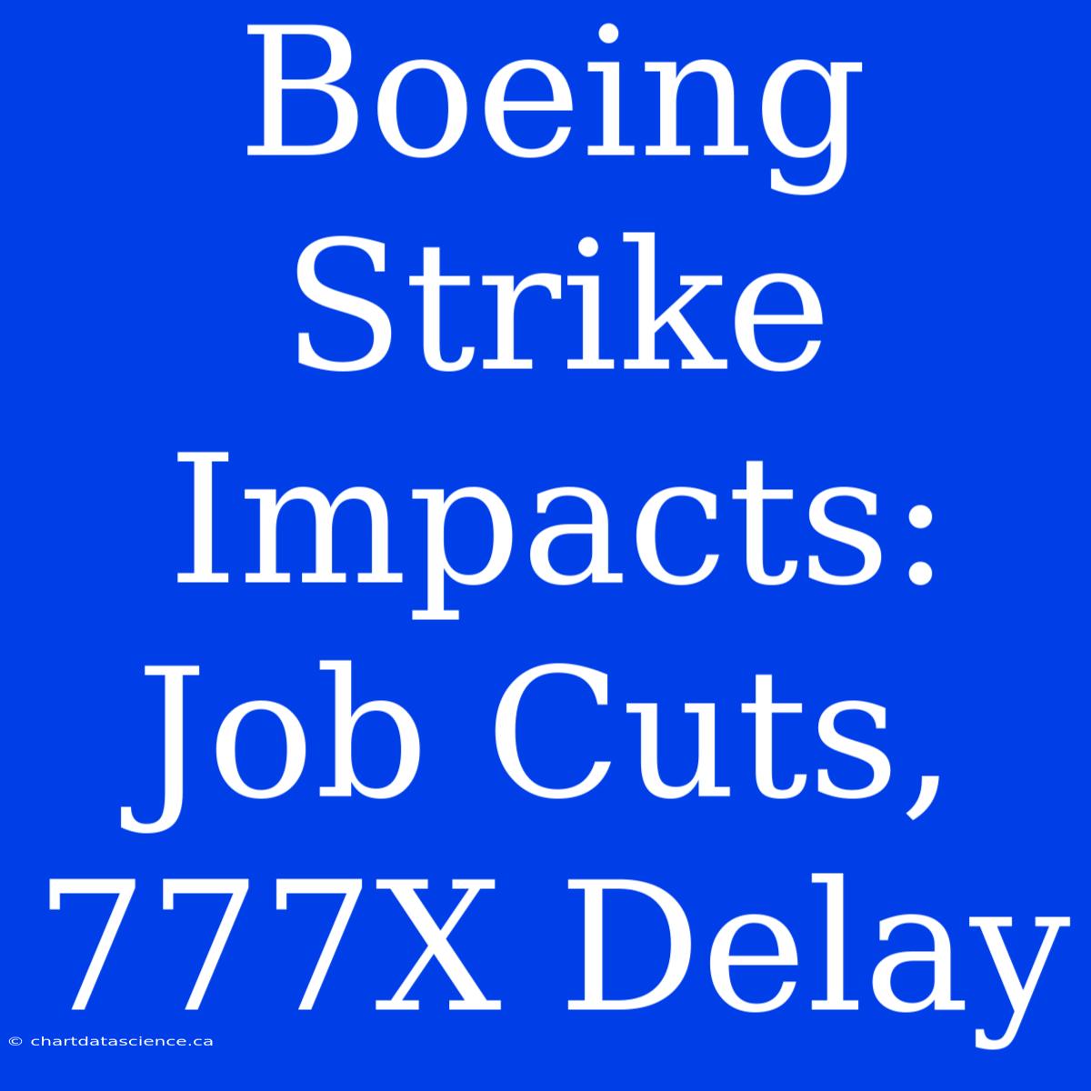 Boeing Strike Impacts: Job Cuts, 777X Delay