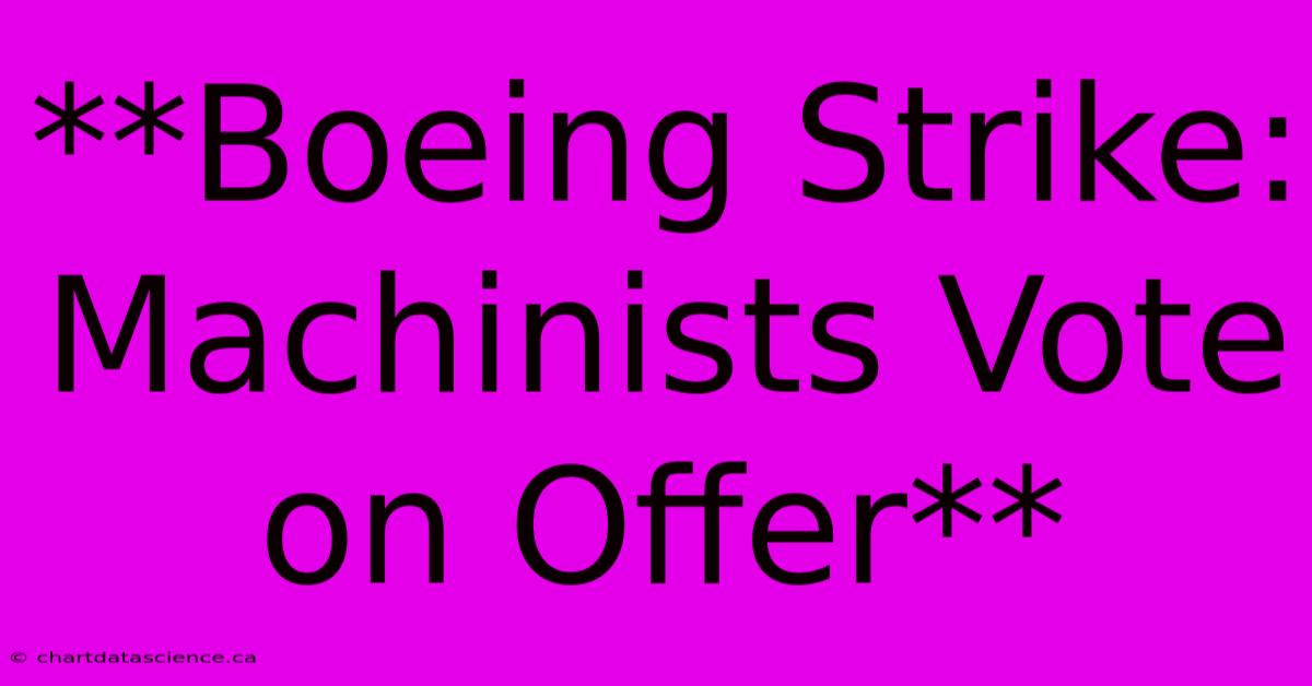 **Boeing Strike: Machinists Vote On Offer**