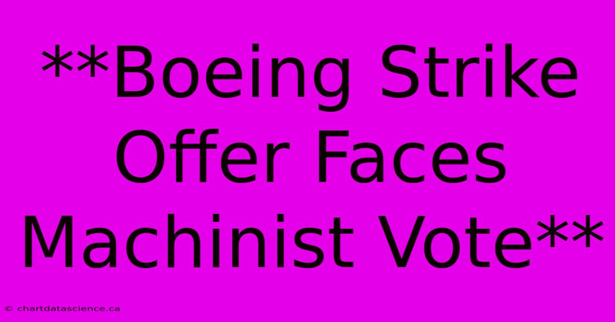 **Boeing Strike Offer Faces Machinist Vote**