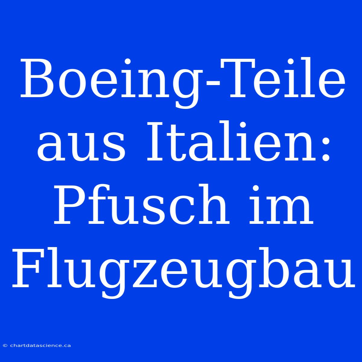 Boeing-Teile Aus Italien: Pfusch Im Flugzeugbau