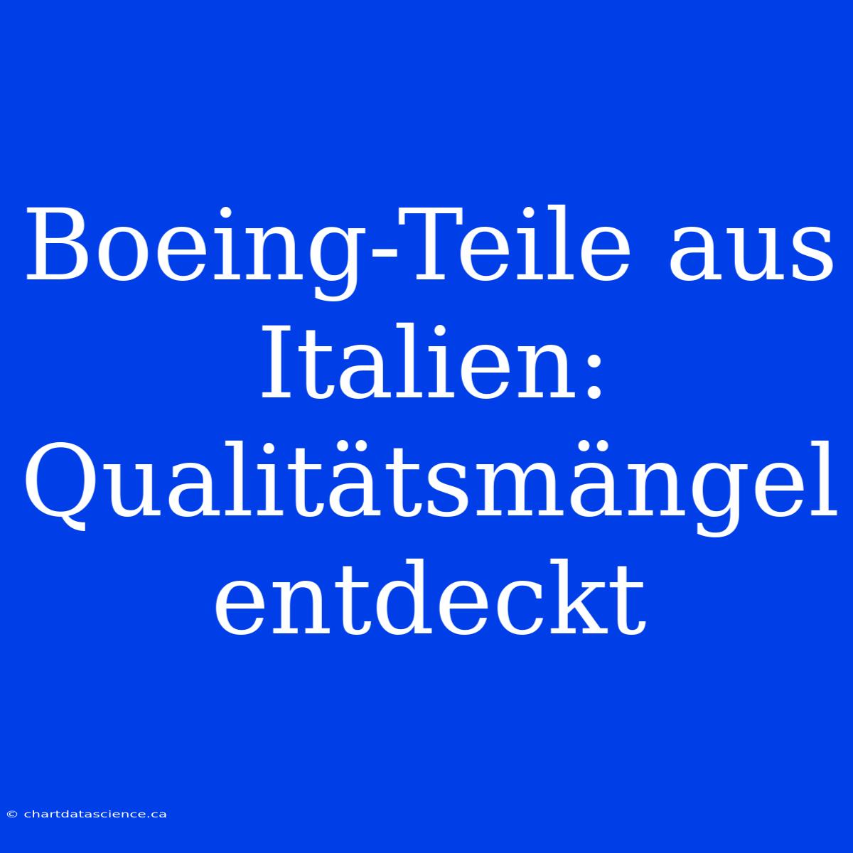 Boeing-Teile Aus Italien: Qualitätsmängel Entdeckt