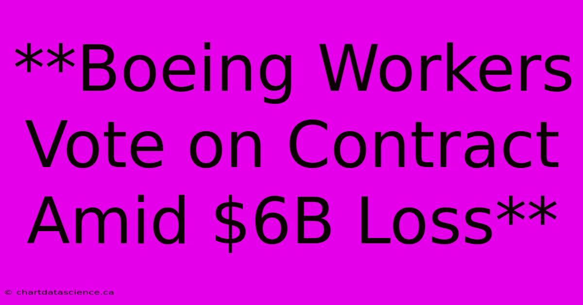 **Boeing Workers Vote On Contract Amid $6B Loss** 