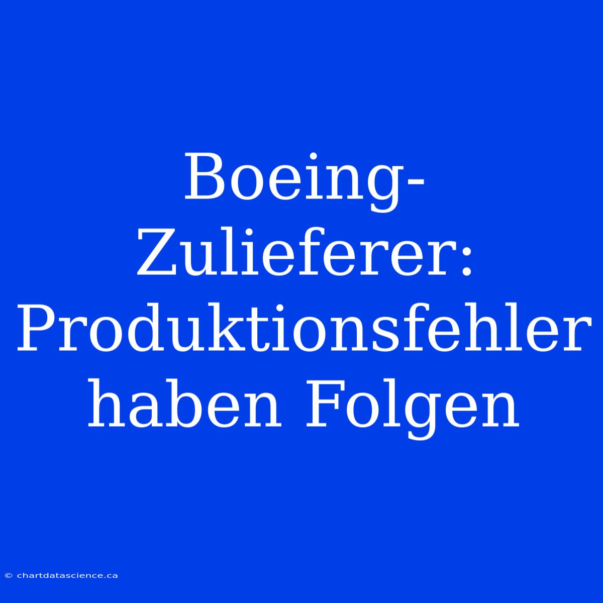 Boeing-Zulieferer: Produktionsfehler Haben Folgen