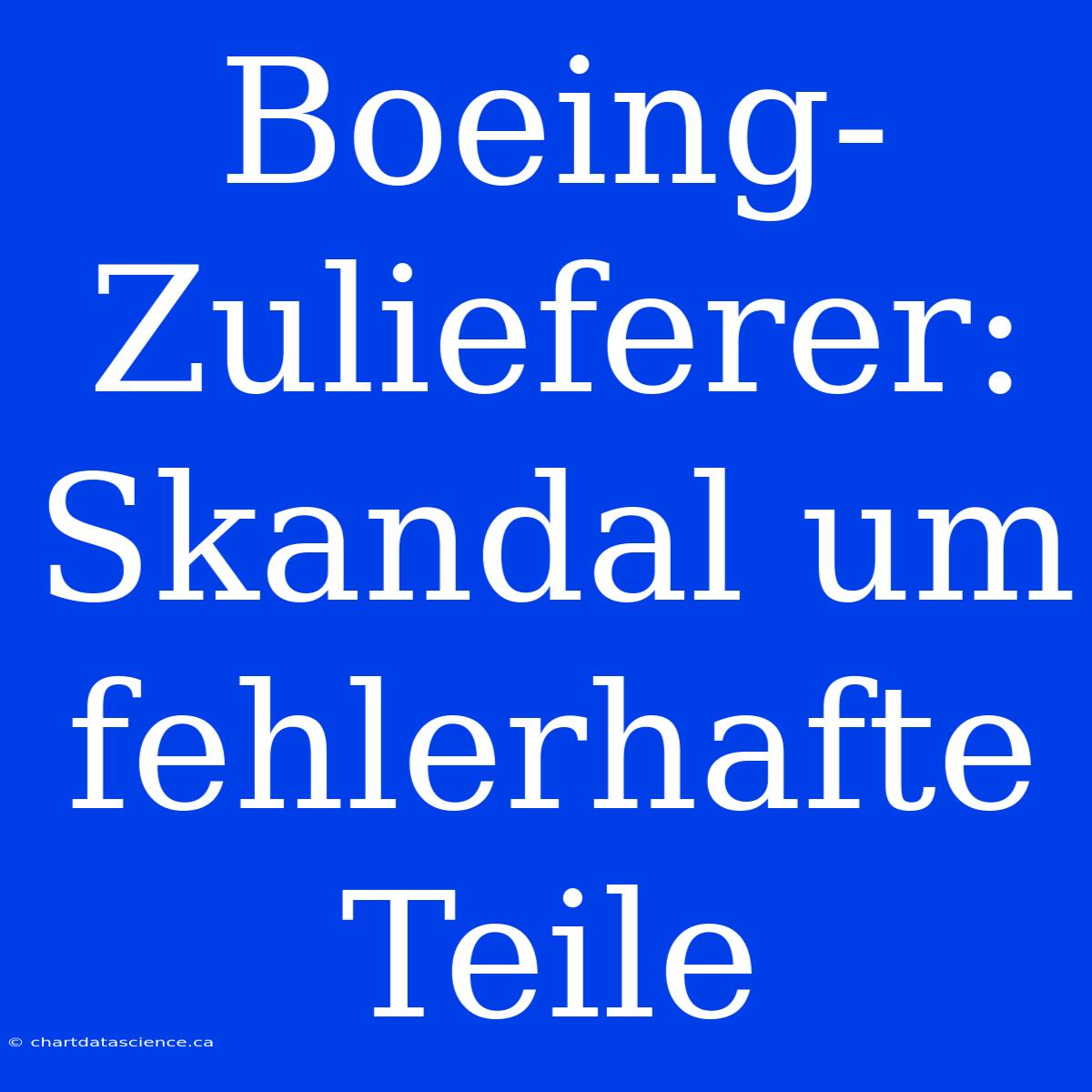 Boeing-Zulieferer: Skandal Um Fehlerhafte Teile