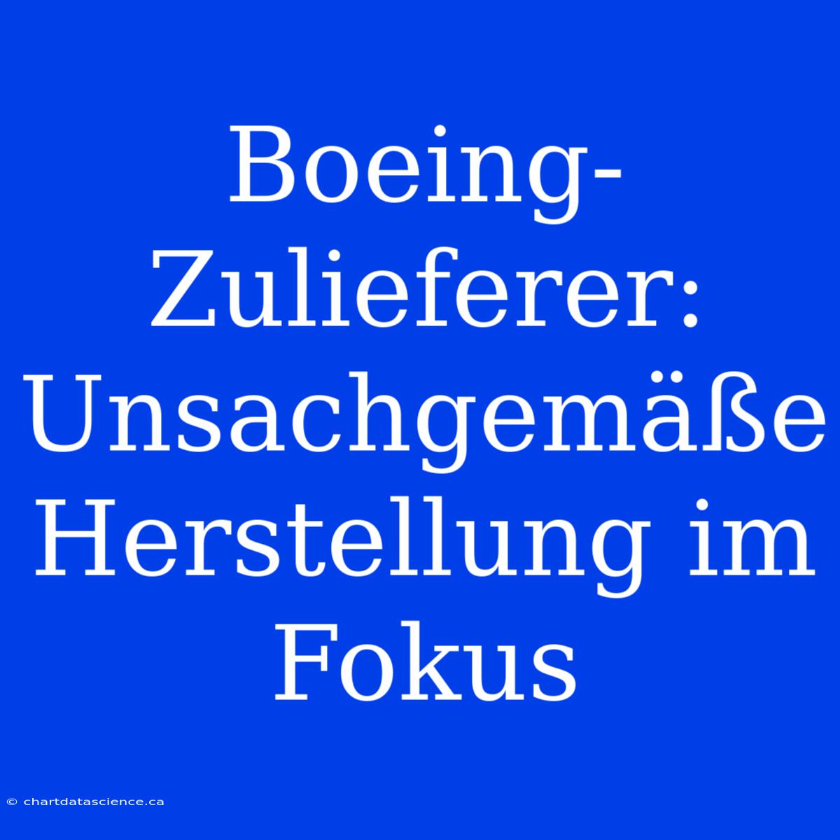 Boeing-Zulieferer: Unsachgemäße Herstellung Im Fokus