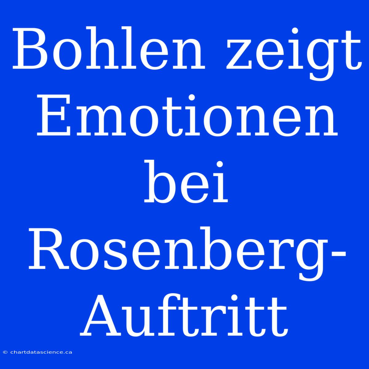 Bohlen Zeigt Emotionen Bei Rosenberg-Auftritt