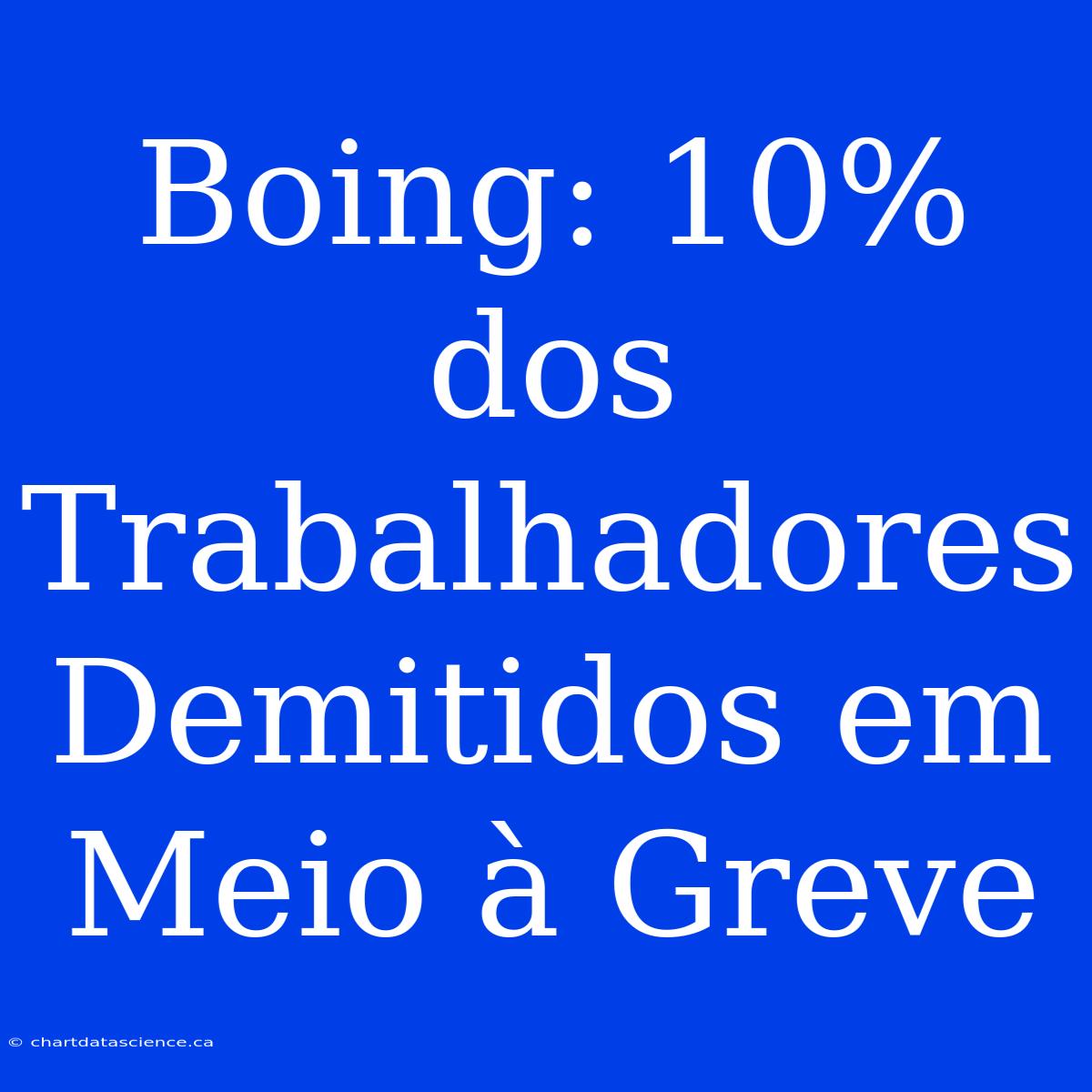 Boing: 10% Dos Trabalhadores Demitidos Em Meio À Greve