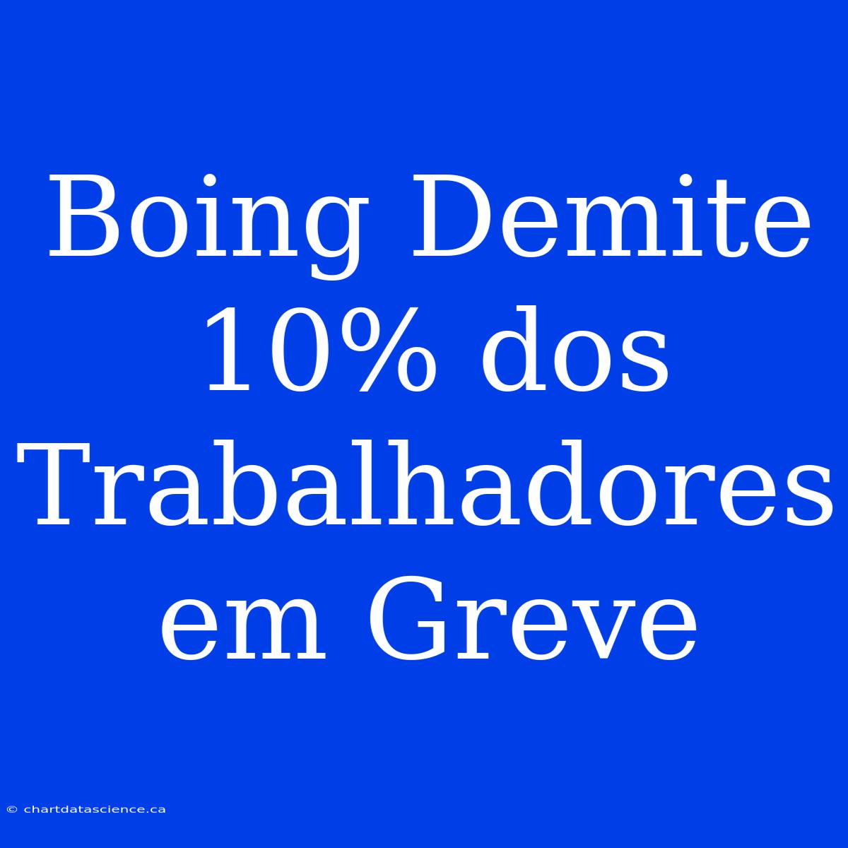 Boing Demite 10% Dos Trabalhadores Em Greve