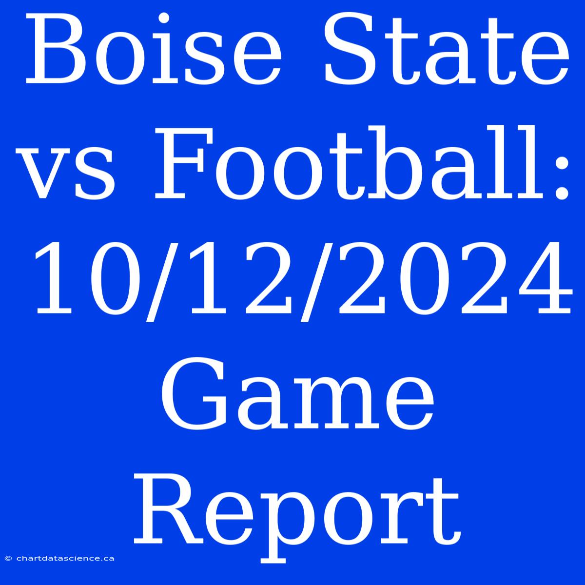 Boise State Vs Football: 10/12/2024 Game Report