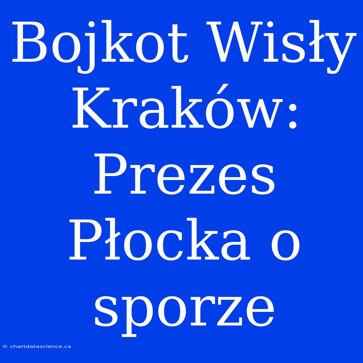 Bojkot Wisły Kraków: Prezes Płocka O Sporze