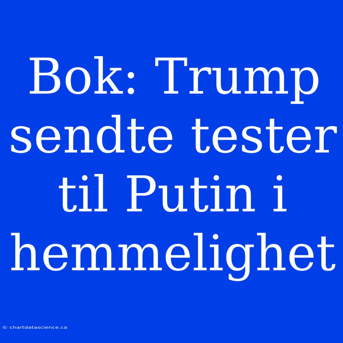 Bok: Trump Sendte Tester Til Putin I Hemmelighet